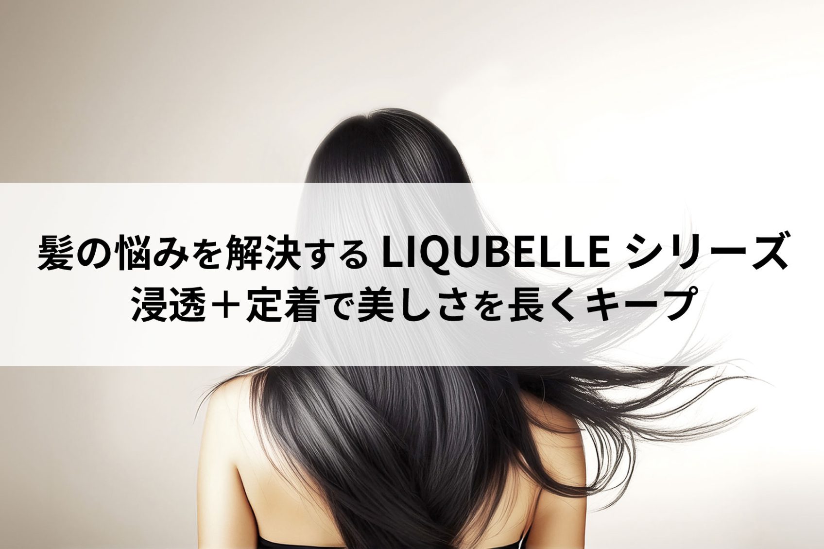 髪の悩みを解決するLIQUBELLEシリーズ　浸透＋定着で美しさを長くキープ