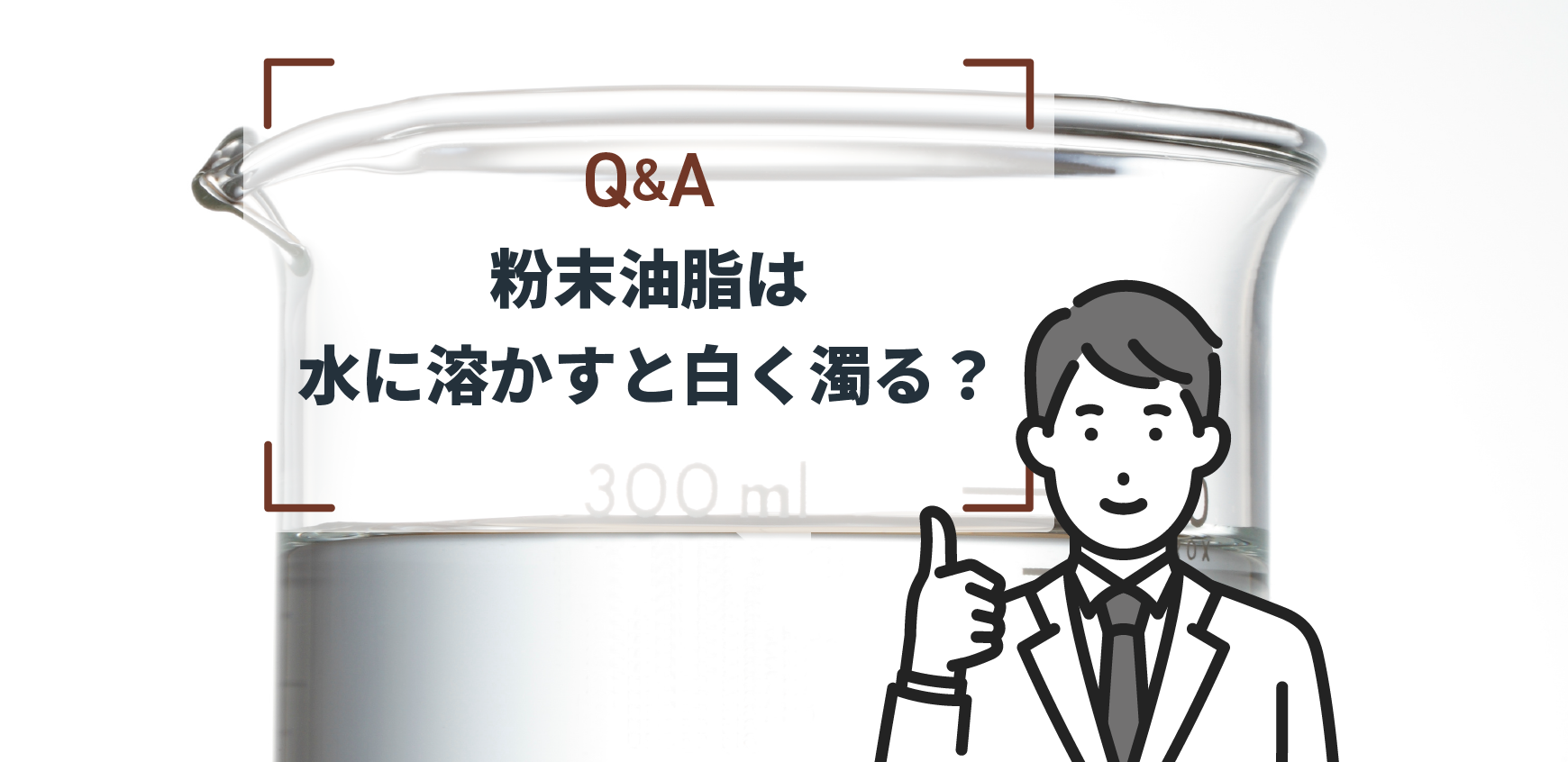 Q：粉末油脂は水に溶かすと白く濁る？ - ミヨシ油脂株式会社