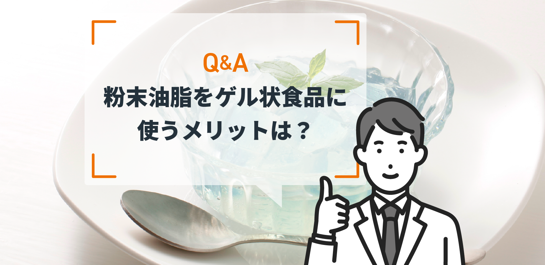 Q：粉末油脂をゲル状食品に使うメリットは？ - ミヨシ油脂株式会社