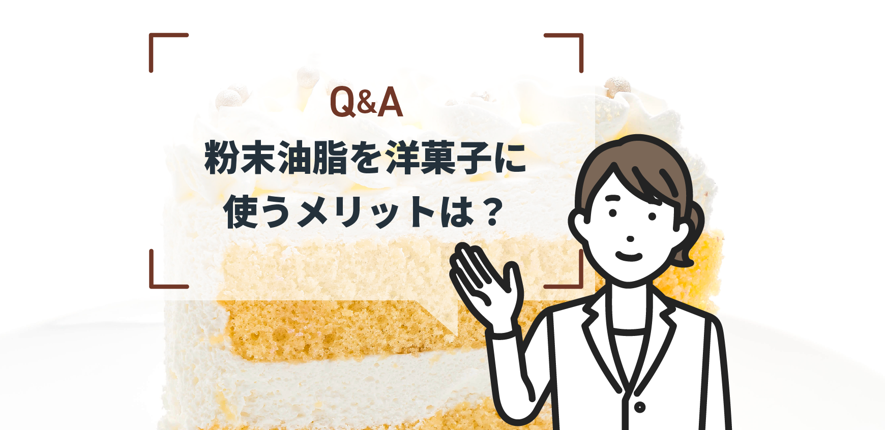 Q：粉末油脂を洋菓子に使うメリットは？ - ミヨシ油脂株式会社