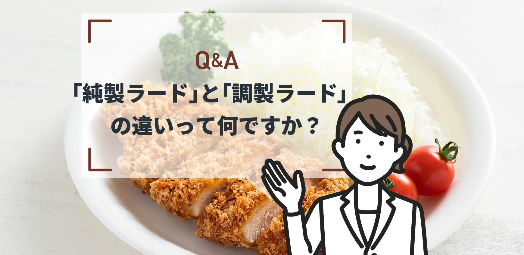 Q:「純製ラード」と「調製ラード」の違いって何ですか? - ミヨシ油脂株式会社