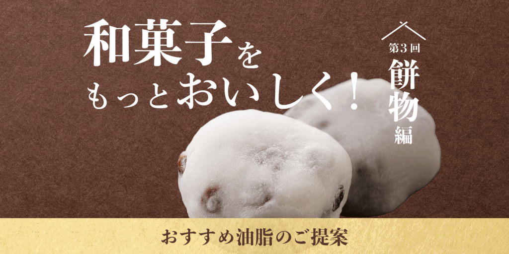 和菓子をもっとおいしく！おすすめ油脂のご提案【第3回餅物編】