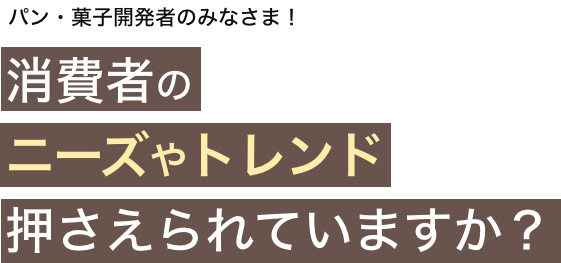 パン・菓子開発者のみなさま！消費者のニーズやトレンド押さえられていますか？