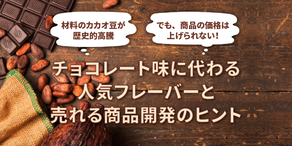 材料のカカオ豆が歴史的高騰 でも、商品の価格は上げられない！ チョコレート味に代わる人気フレーバーと売れる商品開発のヒント